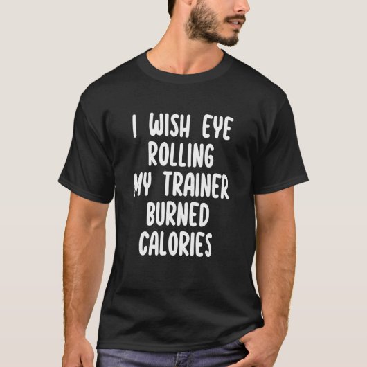 T-shirt I Wish Eye Rolling My Trainer Burned Calories Funn (Devant)