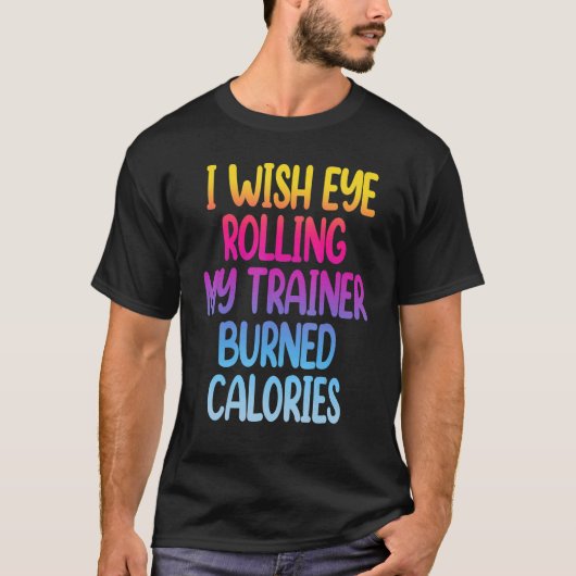 T-shirt I Wish Eye Rolling My Trainer Burned Calories Gym (Devant)