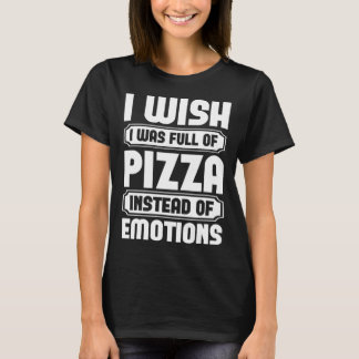 T-shirt I Wish I Was Full Of Pizza Instead Of Emotion