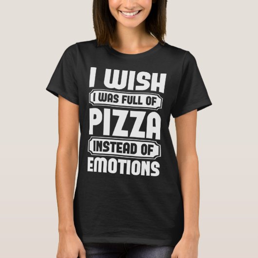 T-shirt I Wish I Was Full Of Pizza Instead Of Emotion (Devant)