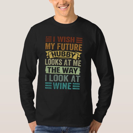 T-shirt I Wish My Future Hubby Looks At Me The Way I Look  (Devant)