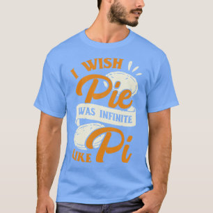 T-shirt I Wish Pie Was Infinite Like Pi