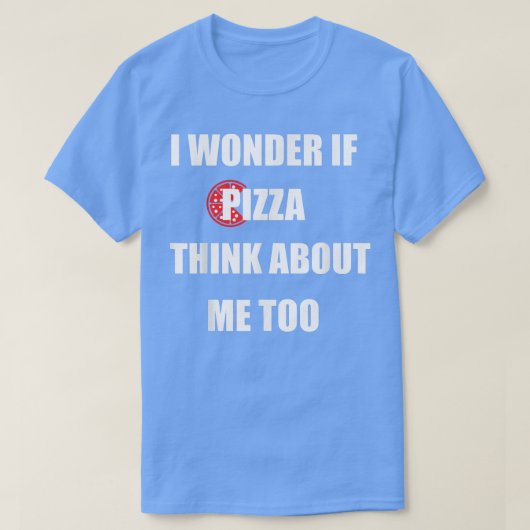 T-shirt I Wonder If Pizza Thinks About Me Too - Funny Pizz (Design devant)