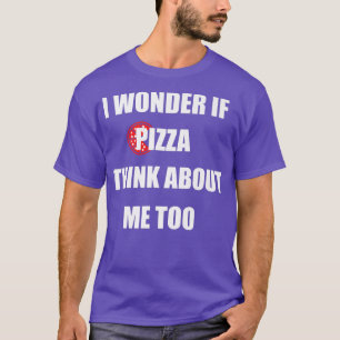 T-shirt I Wonder If Pizza Thinks About Me Too Funny Pizza