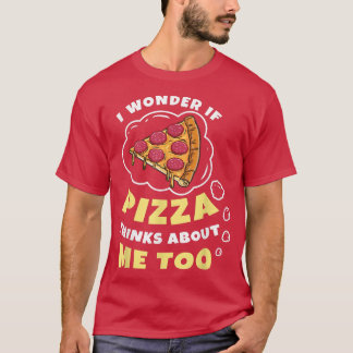 T-shirt I Wonder if Pizza Thinks About Me Too Pizza Lover 