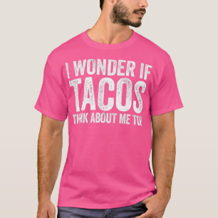 T-shirt I Wonder If Tacos Think About Me Too Food Lover