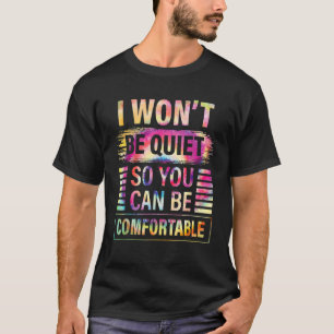 T-shirt I Wont Be Quiet So You Can Be Comfortable