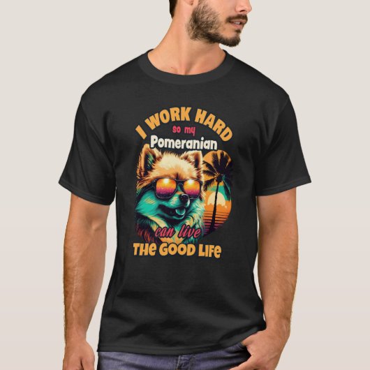 T-shirt I work hard so my Pomeranian can live the good lif (Devant)