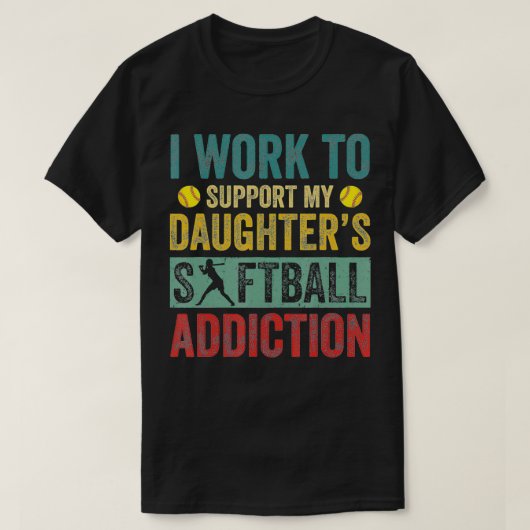 T-shirt I Work To Support My Daughter's Softball Addiction (Design devant)