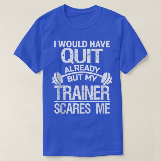 T-shirt I Would Have Quit Already But My Trainer Scares Me (Design devant)