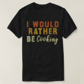 T-shirt I Would Rather Be Cooking (Design devant)