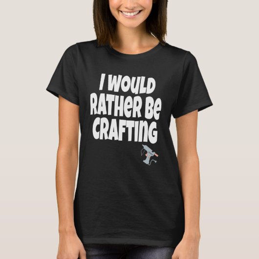 T-shirt I Would Rather Be Crafting Crafter Crafty Queen  C (Devant)