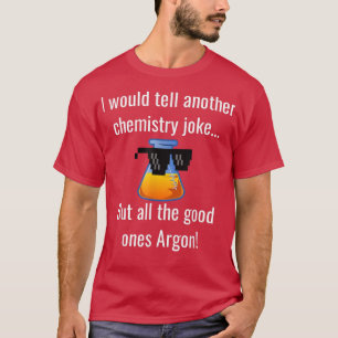 T-SHIRT I WOULD TELL SCIENCE JOKE, GOOD ONES ARGON ARE GON