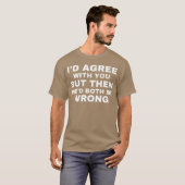 T-shirt Id agree with you but then wed both be wrong (Devant entier)