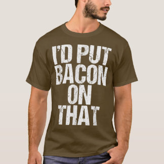 T-shirt I'd Put Bacon On That Pig Farmer Pork Foodie Pun A