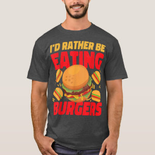 T-shirt I'd Rather Be Eating Burgers Cheeseburgers