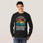 T-shirt I'd Rather Be Pheasant Hunting Pheasant Hunter Bir (Devant entier)