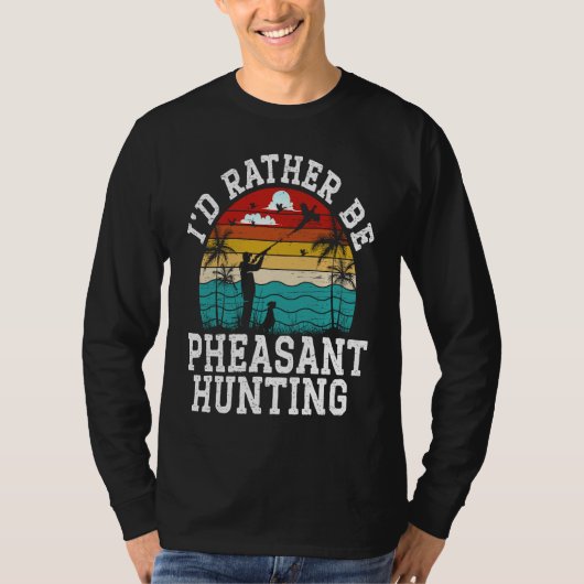 T-shirt I'd Rather Be Pheasant Hunting Pheasant Hunter Bir (Devant)