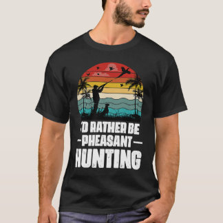 T-shirt I'd Rather Be Pheasant Hunting  Pheasant Hunter Vi