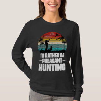 T-shirt I'd Rather Be Pheasant Hunting  Pheasant Hunter Vi