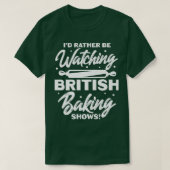T-shirt I'd Rather Be Watching British Baking Shows  (Design devant)