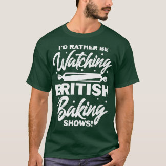 T-shirt I'd Rather Be Watching British Baking Shows 