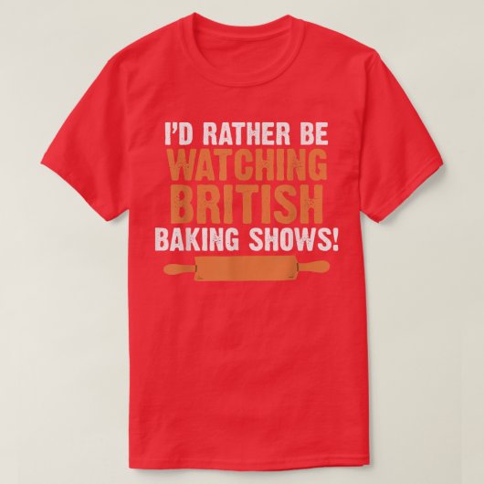 T-shirt I'd Rather Be Watching British Baking Shows Quote (Design devant)
