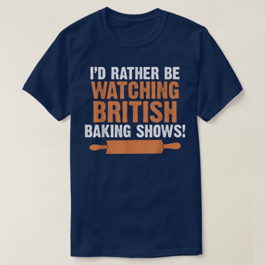 T-shirt I'd Rather Be Watching British Baking Shows Quote (Design devant)