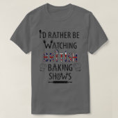T-shirt I'd Rather Be Watching British Baking Shows UK Ba (Design devant)