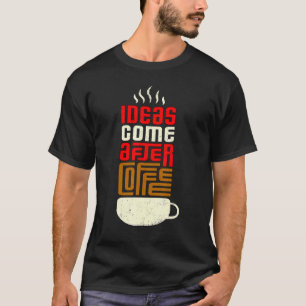 T-shirt Ideas Come After Coffee Coffee Saying