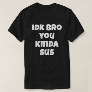 T-shirt Idk Bro You Kinda Sus Funny Humour Plaisanterie Je