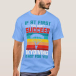 T-shirt If At First You Dont Succeed Skydiving Is Not For<br><div class="desc">If At First You Dont Succeed Skydiving Is Not For You  .</div>