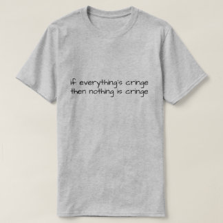 T-shirt If Everything's Cringe Then Nothing Is Cringe