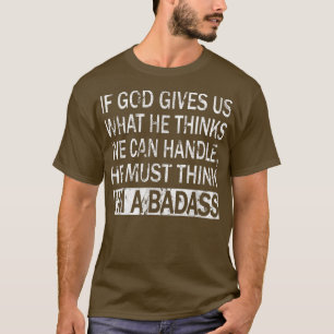 T-shirt If God Gives Us What He Thinks We Can HandleBadass
