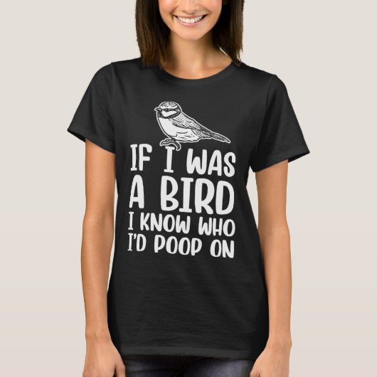 T-shirt If I Was A Bird I Know Who I'd Poop On  1 (Devant)