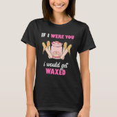 T-shirt If I Were You I Would Get Waxed Esthetician Waxing (Devant)