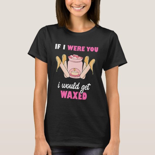 T-shirt If I Were You I Would Get Waxed Esthetician Waxing (Devant)