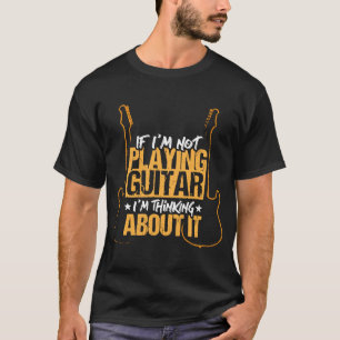 T-shirt If I'm not playing guitar I'm thinking about it