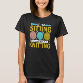 T-shirt If I'm Sitting I'm Knitting Knitter Yarn Ball Need (Devant)