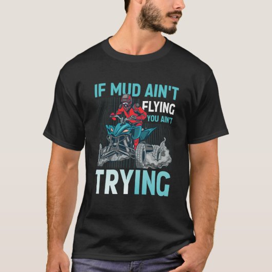 T-shirt If Mud Ain't Flying You Ain't Trying ATV Quad Four (Devant)