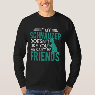 T-shirt If my Schnauzer doesn't like you we can't be frien