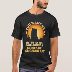 T-shirt If Want Me Listen Talk About Domestic Longhair Cat