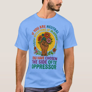 T-shirt If you are neutral in situations of injustice, you