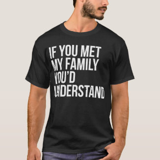 T-shirt If You Met My Family You'd Understand Sarcasm