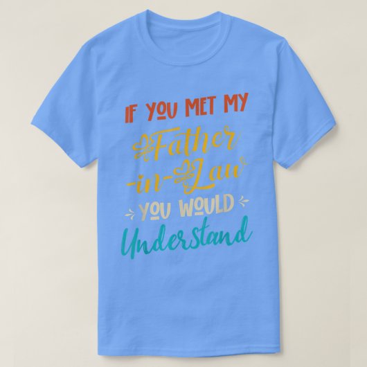 T-shirt If You Met My FatherinLaw You Would Understand Fun (Design devant)