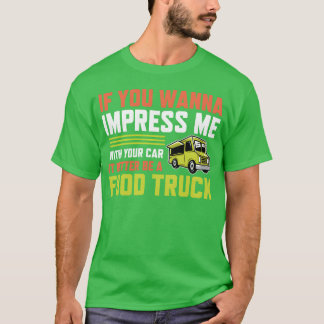 T-shirt If you wanna impress me with your Car Foodruck ret