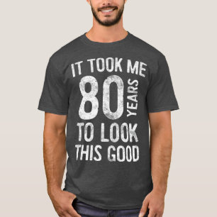 T-shirt Il M'A Fallu 80 Ans Pour Regarder Ce Bon 80E Anniv