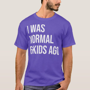 T-shirt Il y a 6 ans, j'étais normal - Maman de 6 papa de