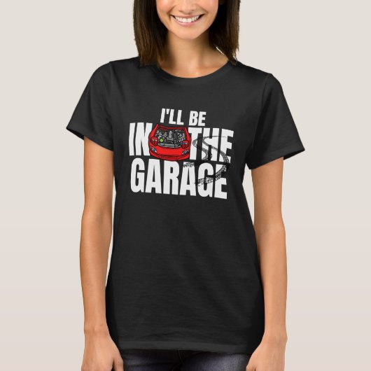T-shirt I'll be in the garage car mechanic engineer racing (Devant)