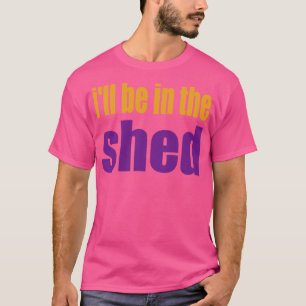 T-shirt Ill BE IN THE Shed s